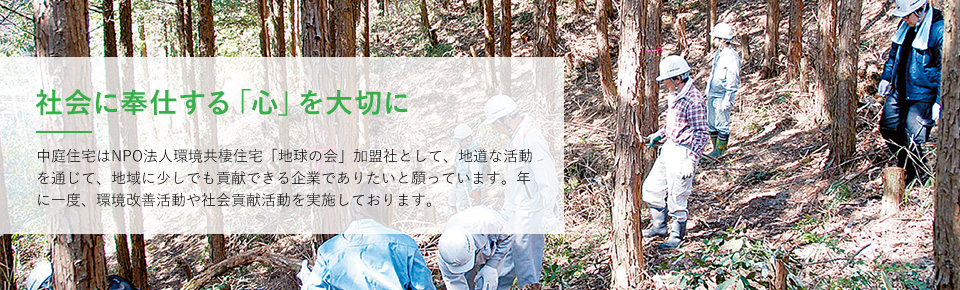 社会に奉仕する「心」を大切に 中庭住宅はNPO法人環境共棲住宅「地球の会」加盟社として、地道な活動を通じて、地域に少しでも貢献できる企業でありたいと願っています。年に一度、環境改善活動や社会貢献活動を実施しております。