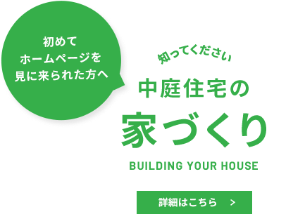 初めてホームページを見に来られた方へ／知ってください 中庭住宅の家づくり／BUILDING YOUR HOUSE／詳細はこちら