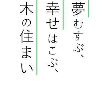夢むすぶ、幸せはこぶ、木の住まい