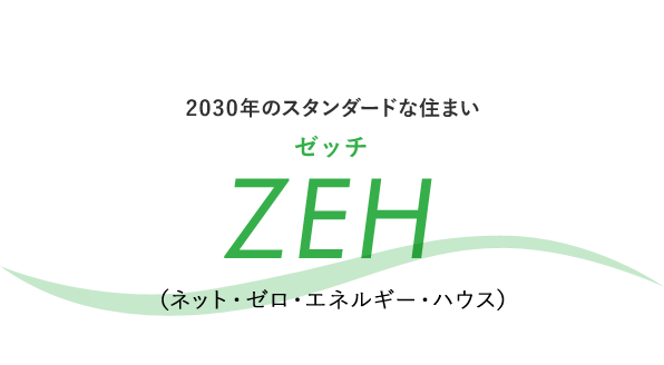 2030年のスタンダードな住まい「ZEH（ゼッチ）」（ネット・ゼロ・エネルギー・ハウス）