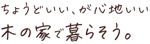 ちょうどいい、が心地よい 木の家で暮らそう