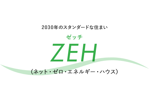 2030年のスタンダードな住まい「ZEH（ゼッチ）」（ネット・ゼロ・エネルギー・ハウス）